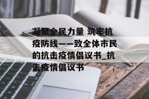 凝聚全民力量 筑牢抗疫防线——致全体市民的抗击疫情倡议书_抗击疫情倡议书